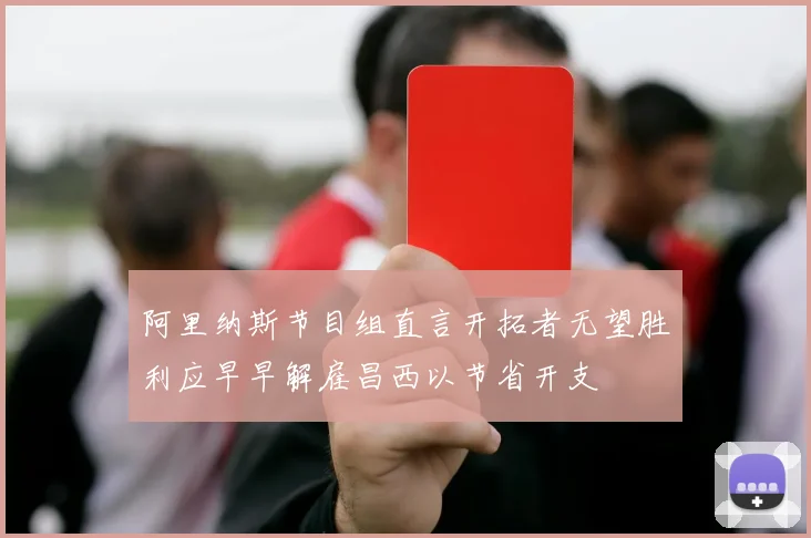 阿里纳斯节目组直言开拓者无望胜利应早早解雇昌西以节省开支