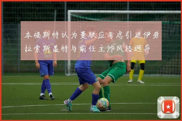 本福斯特认为曼联应考虑引进伊劳拉索斯盖特与前任主帅风格迥异