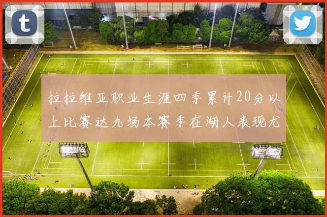 拉拉维亚职业生涯四季累计20分以上比赛达九场本赛季在湖人表现尤为突出