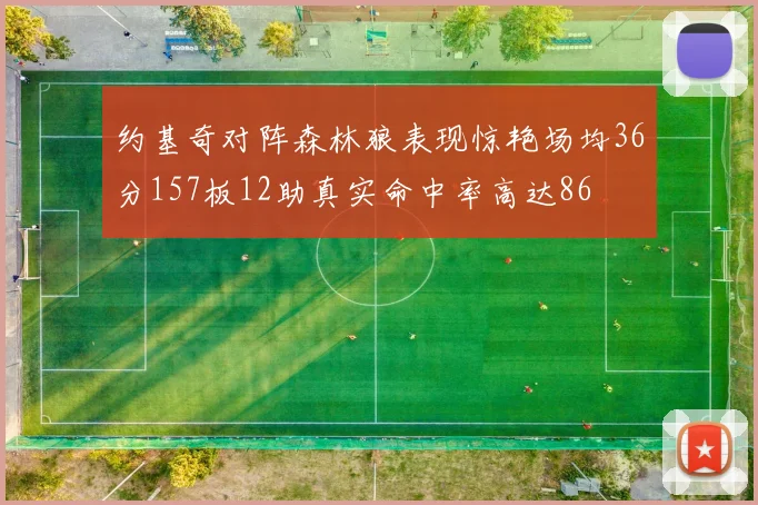 约基奇对阵森林狼表现惊艳场均36分157板12助真实命中率高达86
