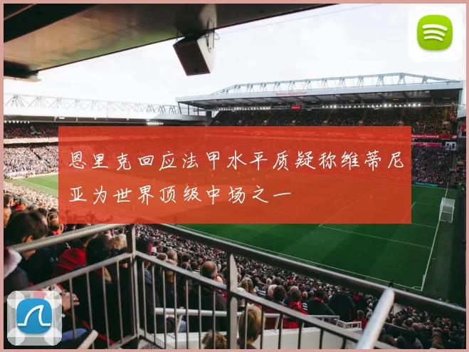 恩里克回应法甲水平质疑称维蒂尼亚为世界顶级中场之一