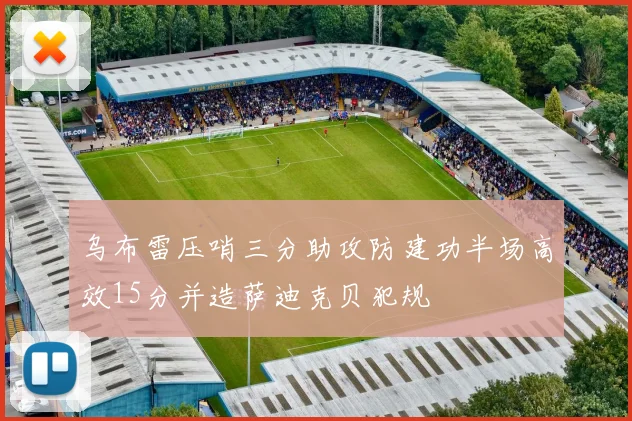 乌布雷压哨三分助攻防建功半场高效15分并造萨迪克贝犯规