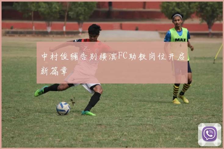 中村俊辅告别横滨FC助教岗位开启新篇章