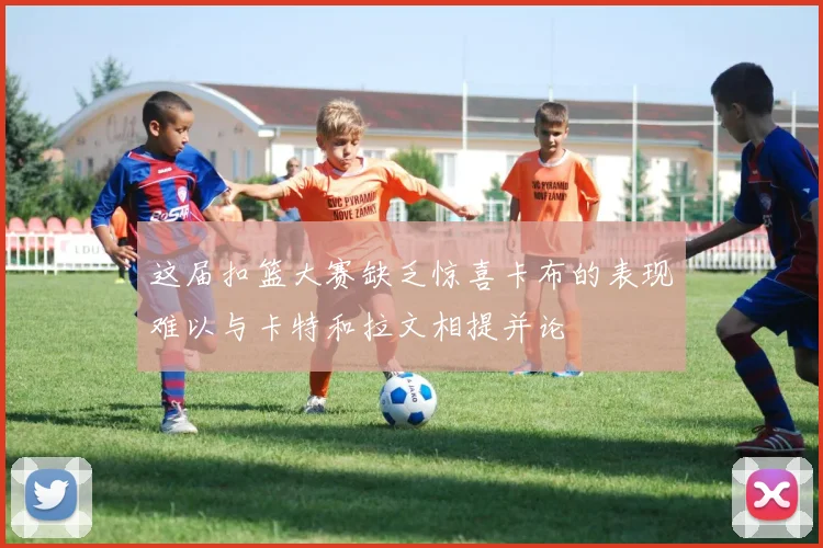 这届扣篮大赛缺乏惊喜卡布的表现难以与卡特和拉文相提并论