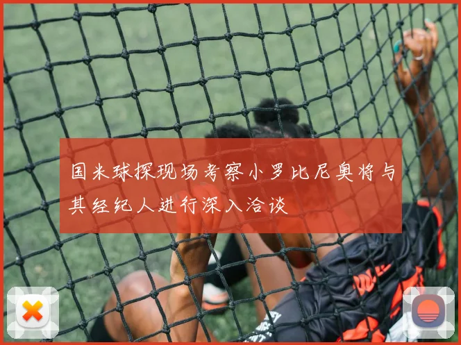 国米球探现场考察小罗比尼奥将与其经纪人进行深入洽谈