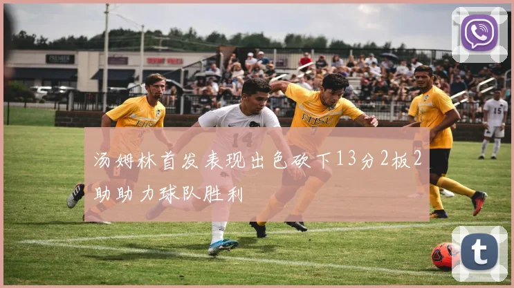 汤姆林首发表现出色砍下13分2板2助助力球队胜利