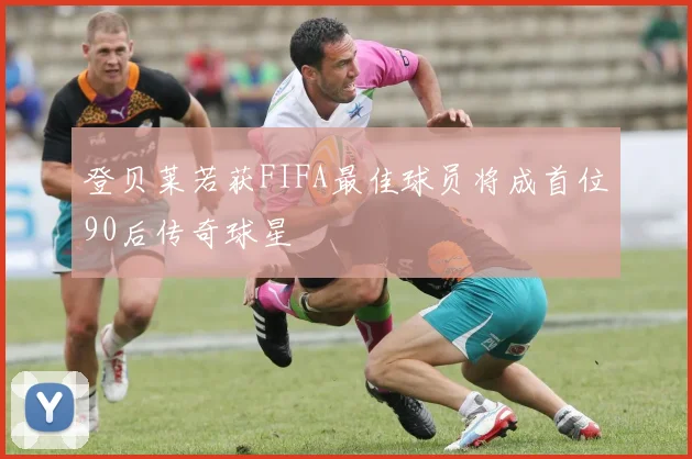 登贝莱若获FIFA最佳球员将成首位90后传奇球星