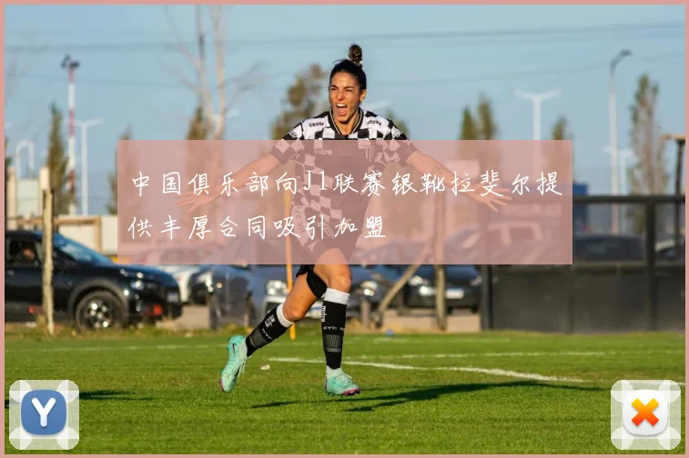 中国俱乐部向J1联赛银靴拉斐尔提供丰厚合同吸引加盟