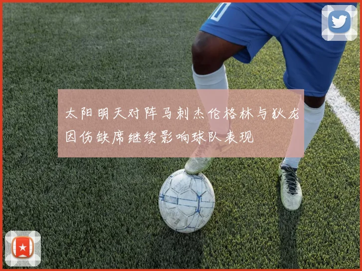 太阳明天对阵马刺杰伦格林与狄龙因伤缺席继续影响球队表现