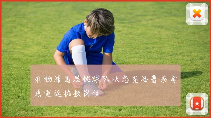利物浦高层忧球队状态克洛普或考虑重返执教岗位