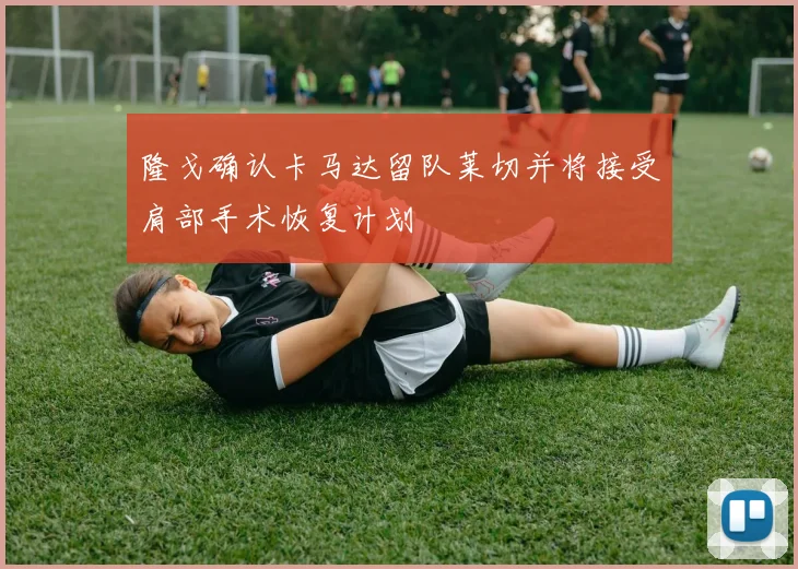 隆戈确认卡马达留队莱切并将接受肩部手术恢复计划