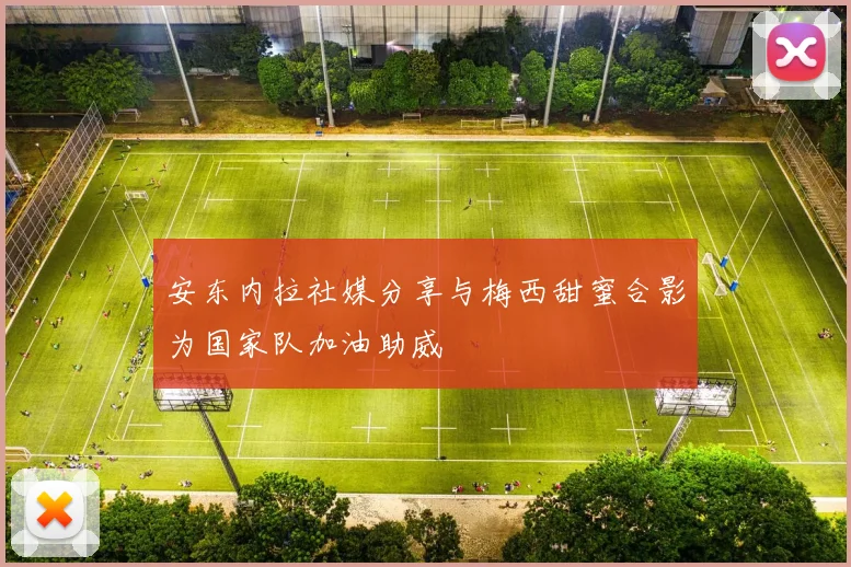 安东内拉社媒分享与梅西甜蜜合影为国家队加油助威