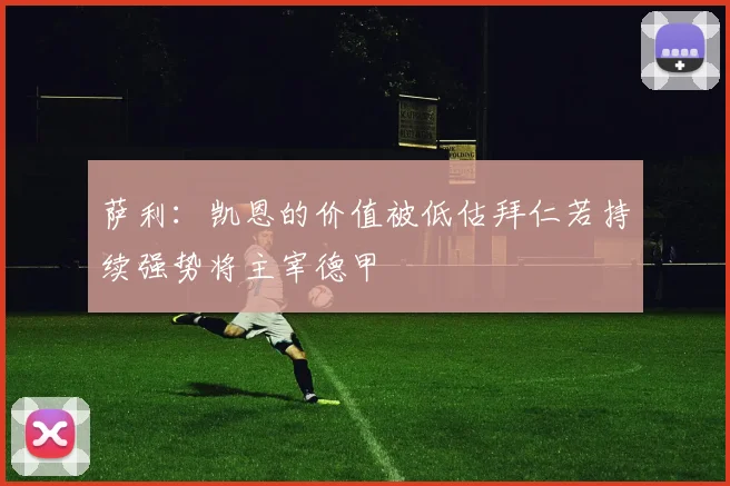 萨利：凯恩的价值被低估拜仁若持续强势将主宰德甲