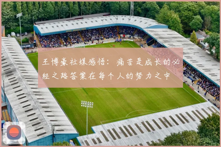 王博豪社媒感悟：痛苦是成长的必经之路答案在每个人的努力之中