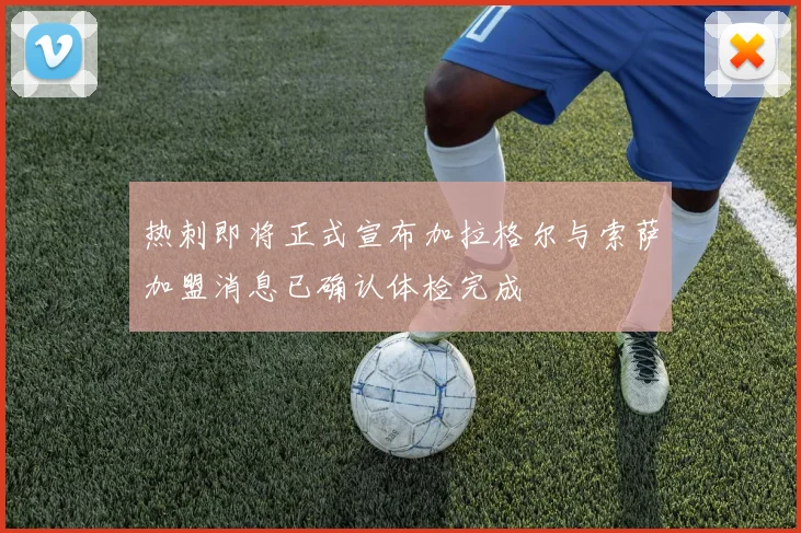热刺即将正式宣布加拉格尔与索萨加盟消息已确认体检完成