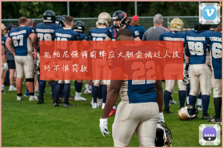 孔帕尼强调前锋应大胆尝试过人技巧不惧罚款
