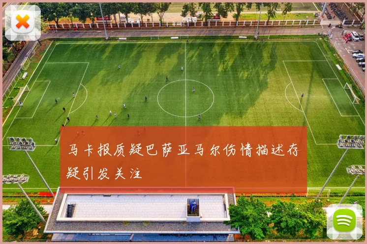 马卡报质疑巴萨亚马尔伤情描述存疑引发关注